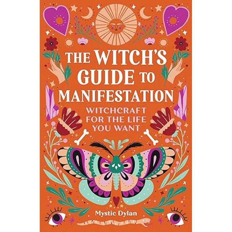 THE WITCH'S GUIDE TO MANIFESTATION; WITCHCRAFT FOR THE LIFE YOU WANT BY MYSTIC DYLAN