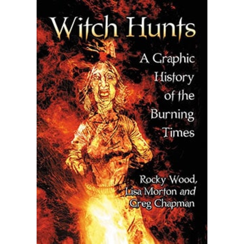 WITCH HUNTS: A GRAPHIC HISTORY OF THE BURNING TIMES BY ROCKY WOOD, LISA MORTON, AND GREG CHAPMAN