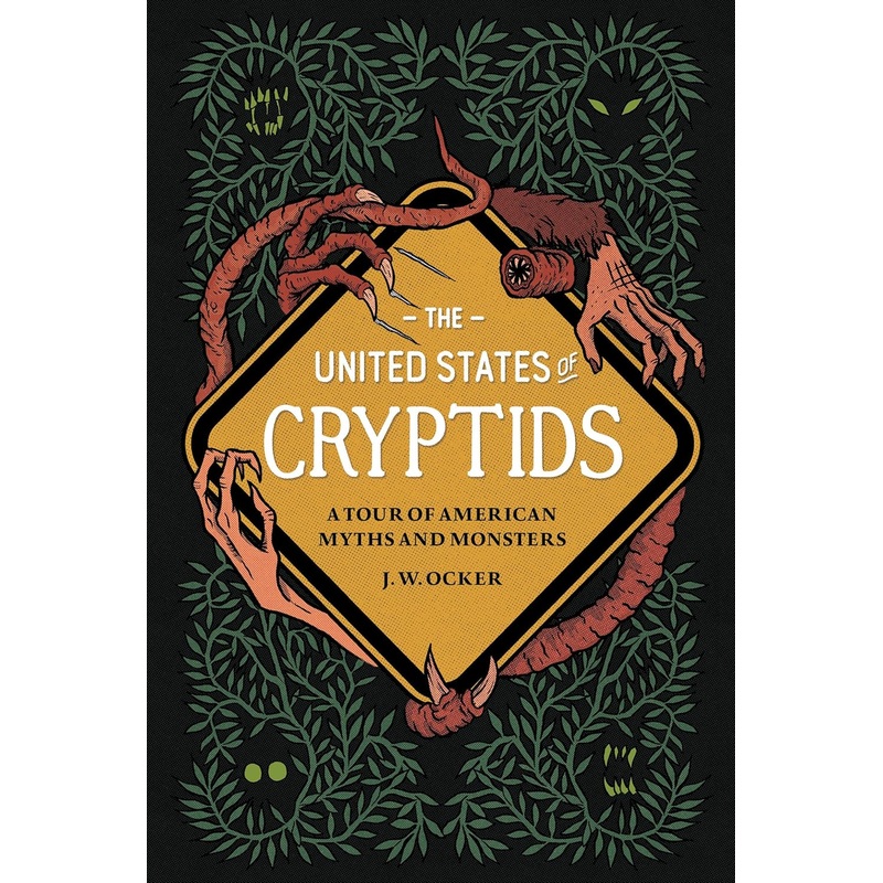 THE UNITED STATES OF CRYPTIDS; A TOUR OF AMERICAN MYTHS AND MONSTERS BY J.W. OCKER