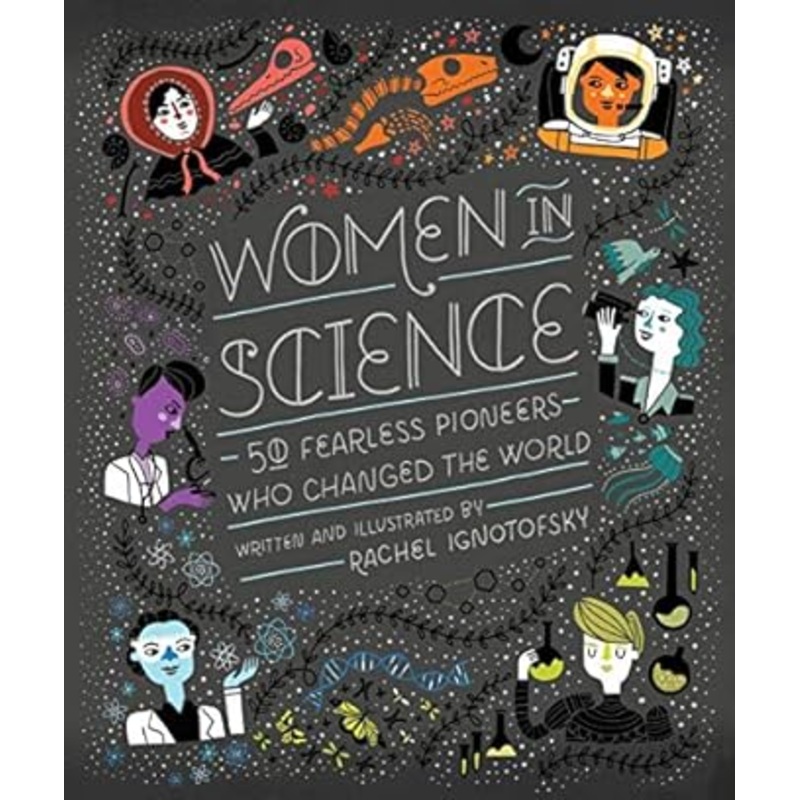 WOMEN IN SCIENCE; 50 FEARLESS PIONEERS WHO CHANGED THE WORLD BY RACHEL IGNOTOFSKY
