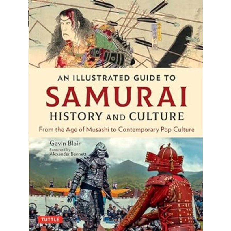 AN ILLUSTRATED GUIDE TO SAMURAI HISTORY AND CULTURE FROM THE AGE OF MUSASHI TO CONTEMPORARY POP CULTURE BY GAVIN BLAIR