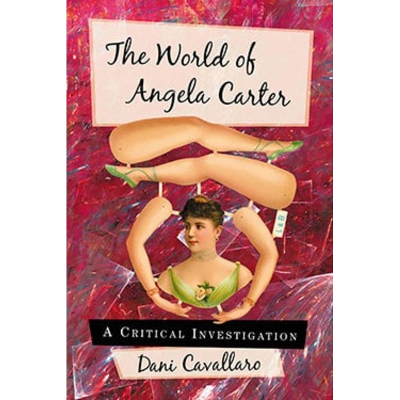 THE WORLD OF ANGELA CARTER: A CRITICAL INVESTIGATION BY DANI CAVALLARO