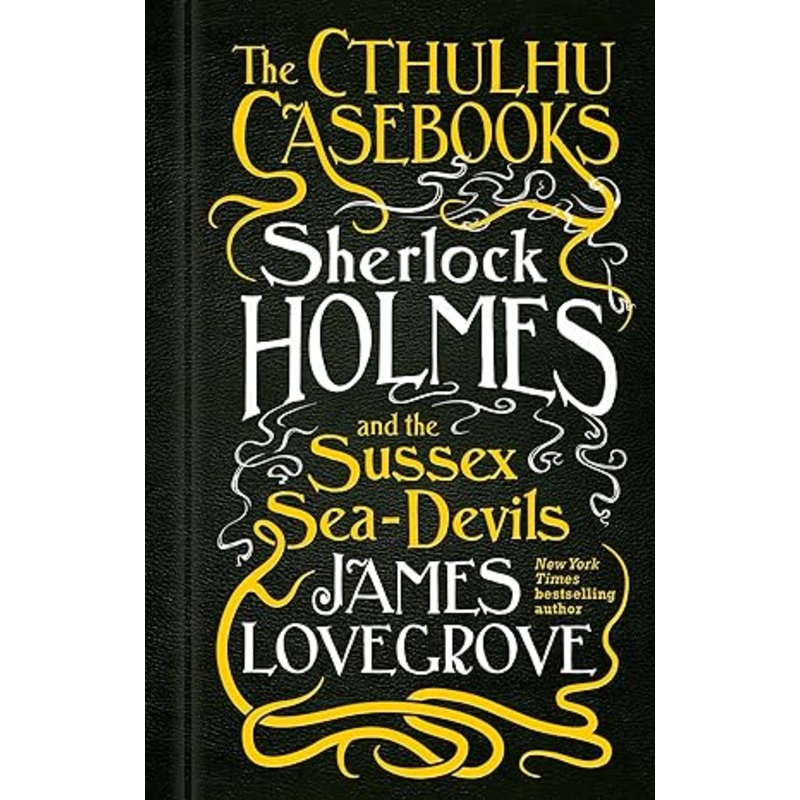 THE CTHULHU CASEBOOKS: SHERLOCK HOLMES AND THE SUSSEX SHE-DEVILS BY JAMES LOVEGROVE