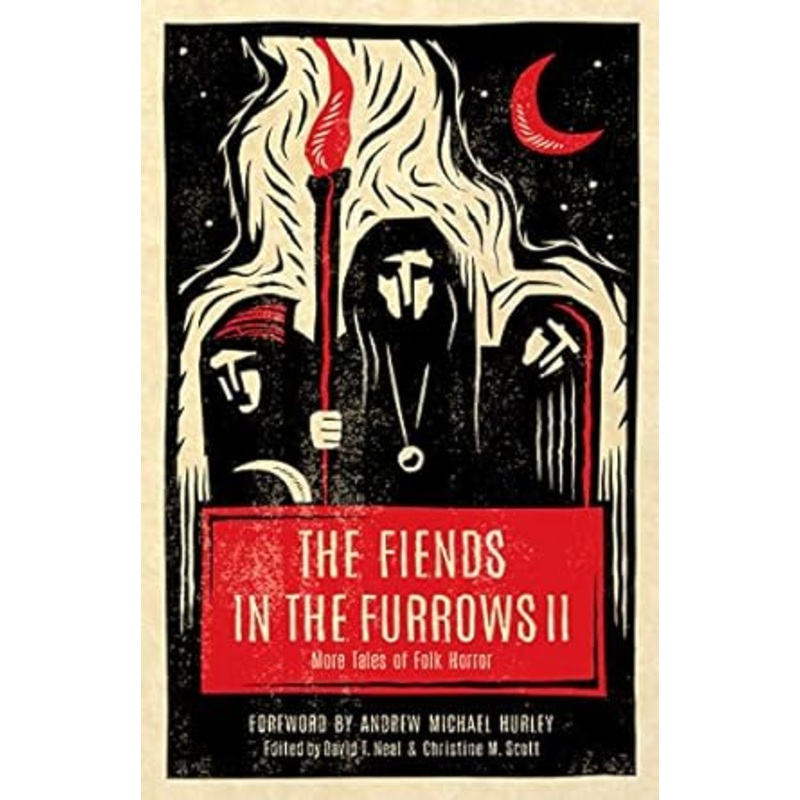 THE FIENDS IN THE FURROWS 2; MORE TALES OF FOLK HORROR EDITED BY DAVID T. NEAL AND CHRISTINE M. SCOTT