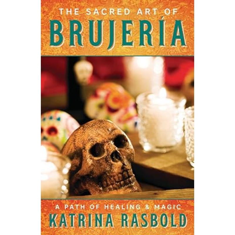 THE SACRED ART OF BRUJERIA: A PATH OF HEALING AND MAGIC BY KATRINA RASBOLD