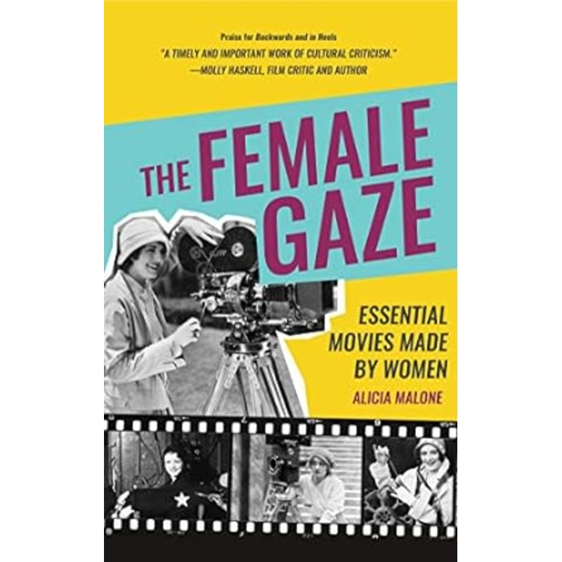 THE FEMALE GAZE: ESSENTIAL MOVIES MADE BY WOMEN BY ALICIA MALONE