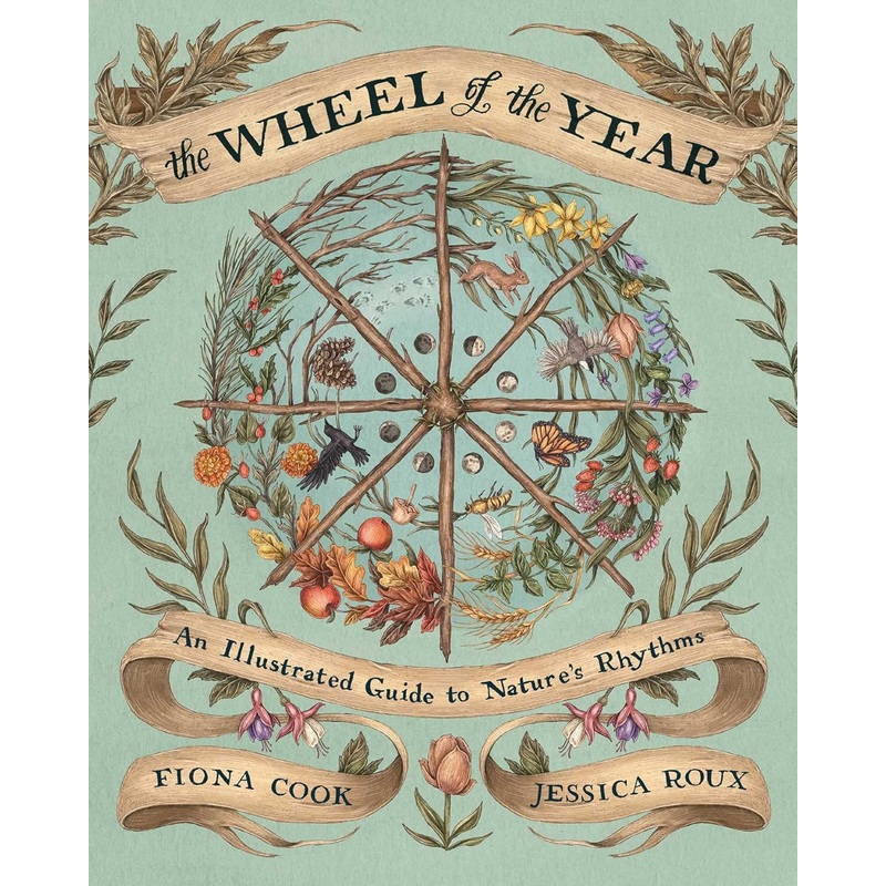 THE WHEEL OF THE YEAR: AN ILLUSTRATED GUIDE TO NATURE'S RYTHMS BY FIONA COOK AND JESSICA ROUX