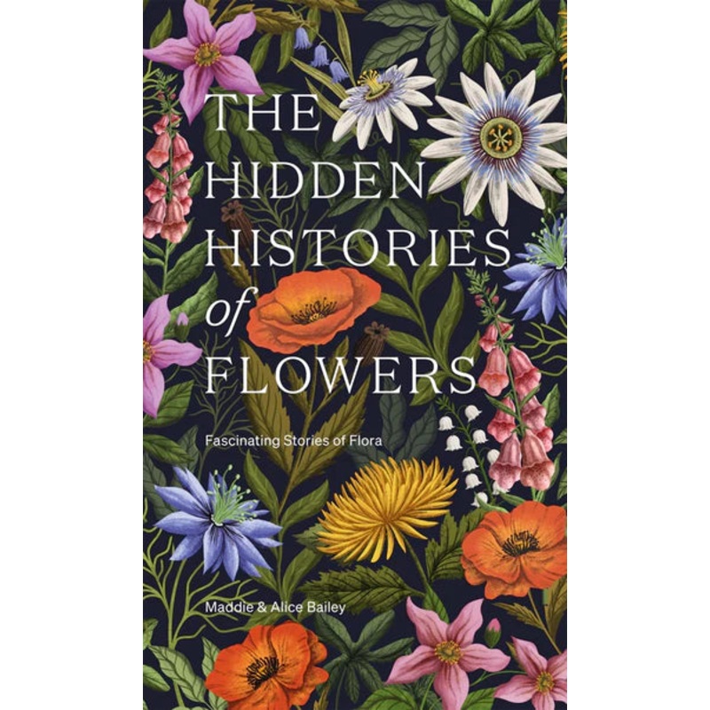 THE HIDDEN HISTORIES OF FLOWERS BY MADDIE AND ALICE BAILEY