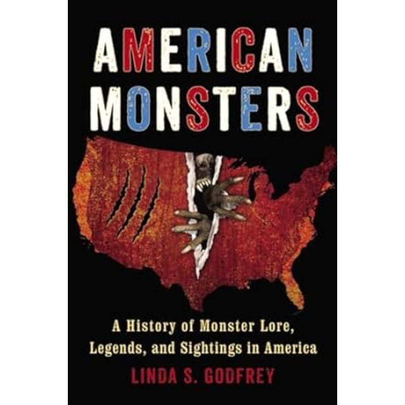 AMERICAN MONSTERS: A HISTORY OF MONSTER LORE, LEGENDS, AND SIGHTINGS IN AMERICA BY LINDA S. GODFREY