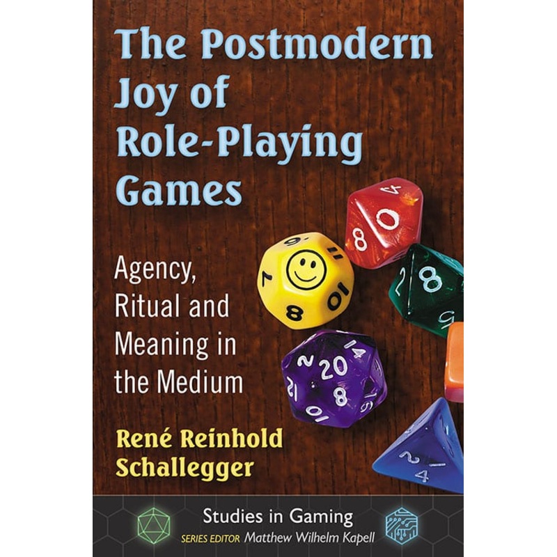 THE POST MODERN JOY OF ROLE-PLAYING GAMES; AGENCY, RITUAL, AND MEANING IN THE MEDIUM BY RENE REINHOLD SCHALLEGGER