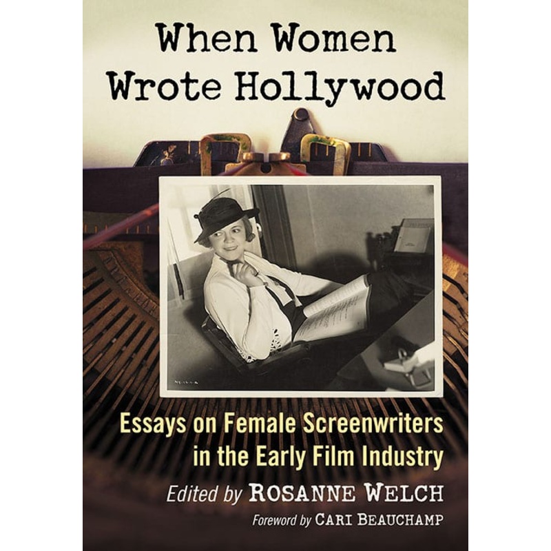 WHEN WOMEN WROTE HOLLYWOOD: ESSAYS ON FEMALE SCREENWRITERS IN THE EARLY FILM HISTORY EDITED BY ROSANNE WELCH