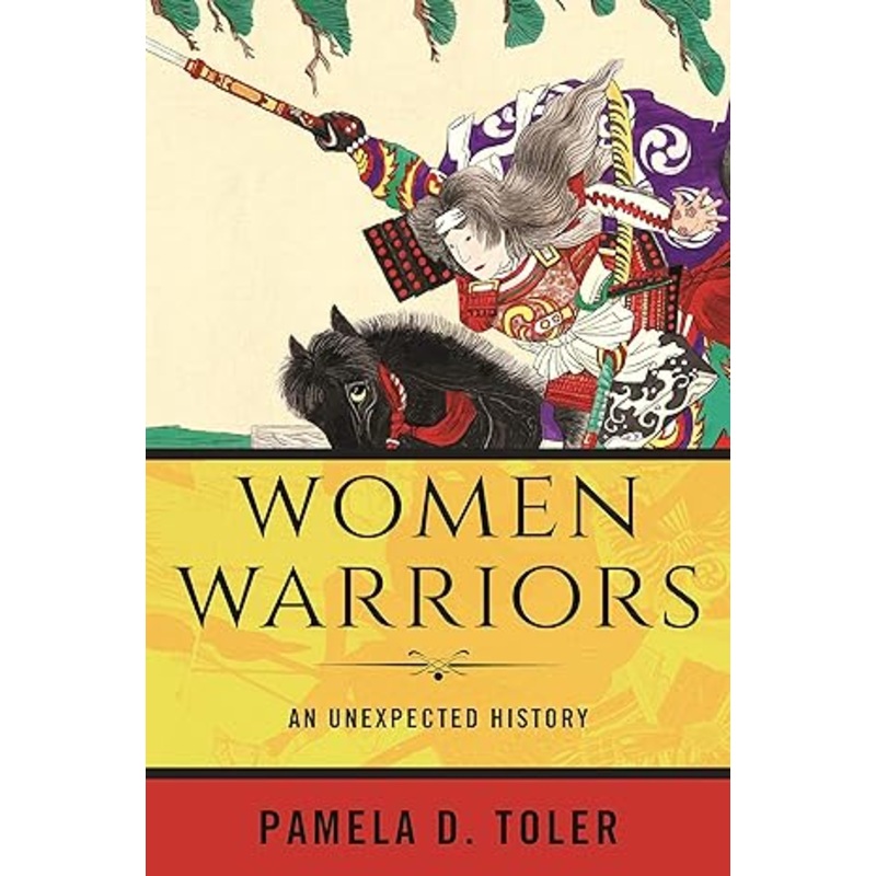 WOMEN WARRIORS: AN UNEXPECTED HISTORY BY PAMELA D. TOLER