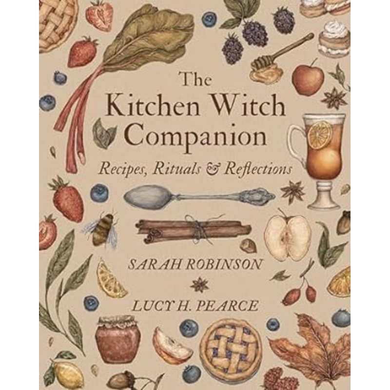 THE KITCHEN WITCH COMPANION: RECIPIES, RITUALS, AND REFLECTIONS BY SARAH ROBINSON AND LUCY H. PEARCE