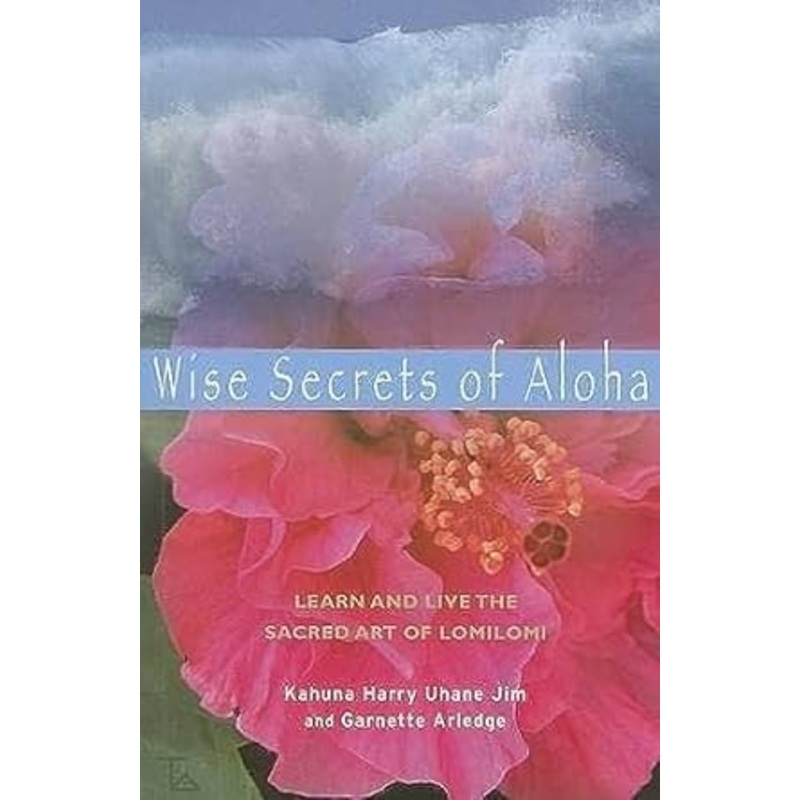 WISE SECRETS OF ALOHA: LEARN AND LIVE THE SCARED ART OF LOMILOMI BY KAHUNA HARRY UHANE JIM AND HARBETTE ARLEDGE