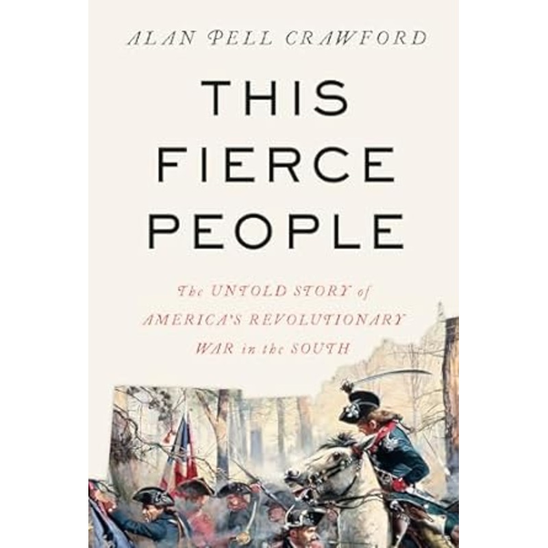 THIS FIERCE PEOPLE: THE UNTOLD STORY OF AMERICA'S REVOLUTIONARY WAR IN THE SOUTH BY ALAN PELL CRAWFORD
