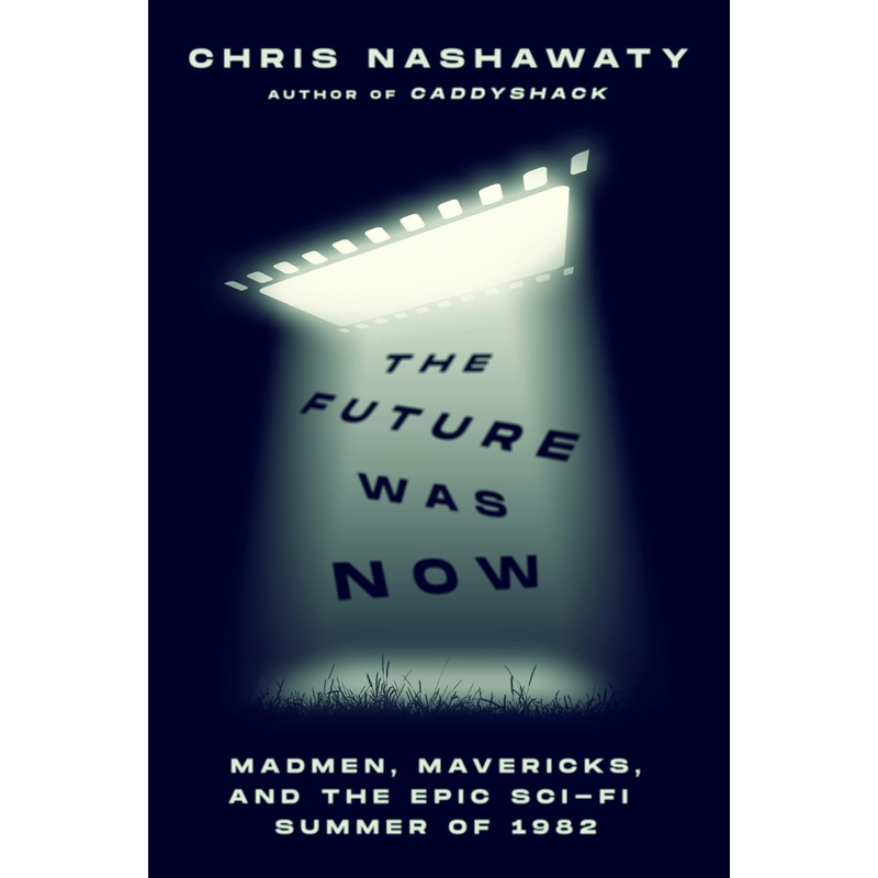 THE FUTURE WAS NOW; MADMEN, MAVERICKS, AND THE EPIC SCI-FI SUMMER OF 1982 BY CHRIS NASHAWATY