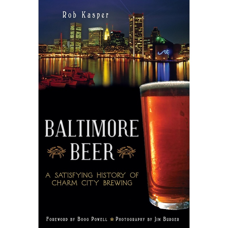 BALTIMORE BEER: A SATISFYING HISTORY OF CHARM CITY BREWING BY ROB KASPER