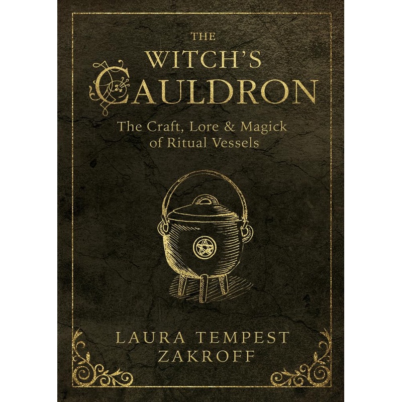 THE WITCH;S CAULDRON: THE CRAFT, LORE, AND MAGICK OF RITUAL; VESSELS BY LAURA TEMPEST ZAKROFF