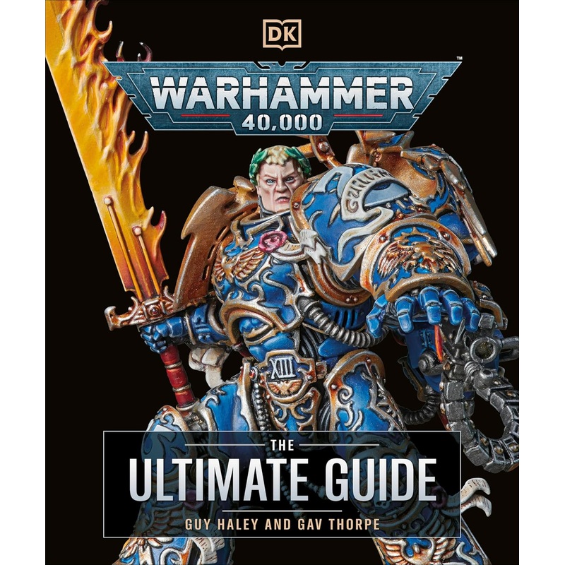 WARHAMMER 40K THE ULTIMATE GUIDE BY GUY HALEY AND GAV THORPE (A DK BOOK)