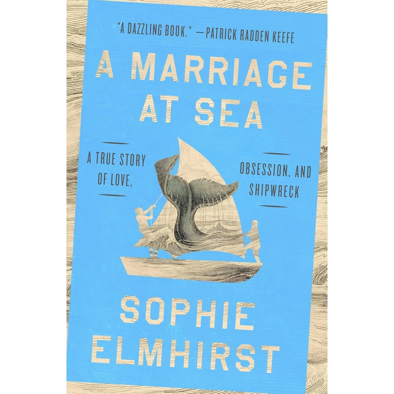 A MARRIAGE AT SEA: A TRUE STORY OF LOVE, OBSESSION, AND SHIPWRECK BY SOPHIE ELMHIRST