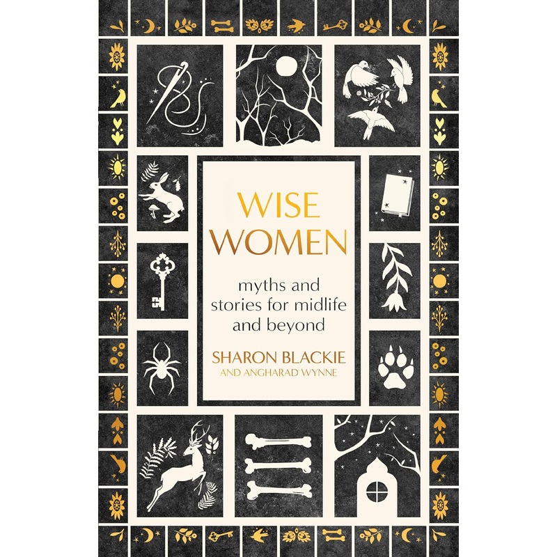 WISE WOMEN: MYTHS AND STORIES FOR MIDLIFE AND BEYOND BY SHARON BLACKIE AND ANGHARAD WYNNE