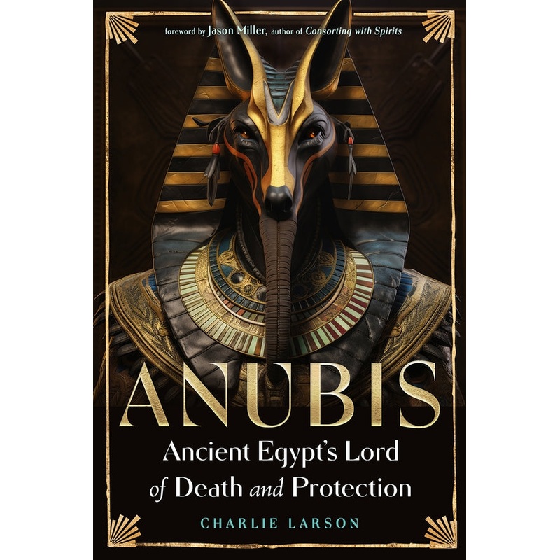 ANUBIS: ANCIENT EGYPT'S LORD OF DEATH AND PROTECTION BY CHARLES LARSON