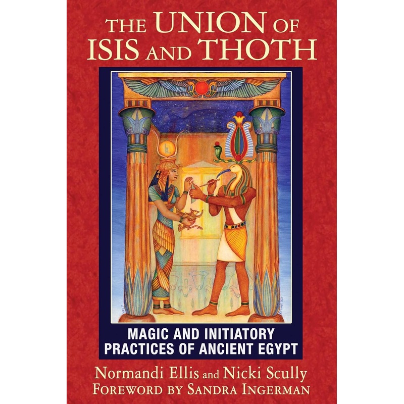 THE UNION OF ISIS AND THOTH: MAGIC AND INITIATORY PRACTICES OF ANCIENT EGYPT BY NORMAND ELLIC AND NICKI SCULLY