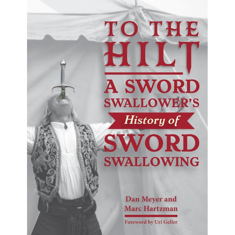 TO THE HILT: A SWORD SWALLOWER'S HISTORY OF SWORD SWALLOWING BY DAN MEYER AND MARC HARTZMAN