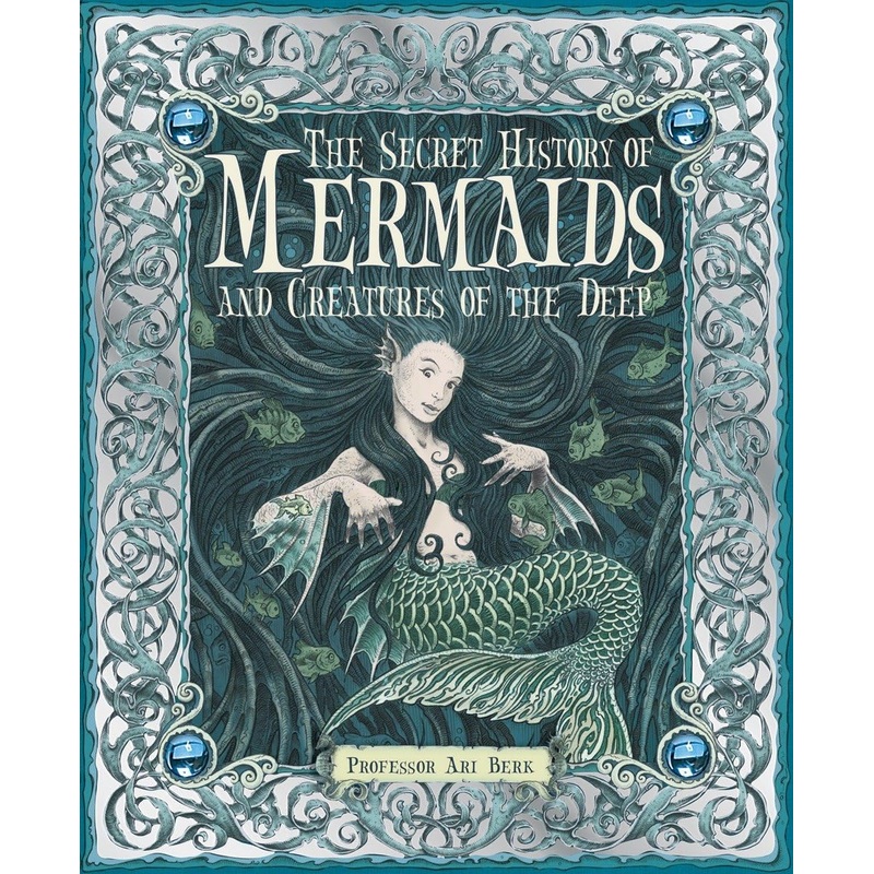 THE SECRET HISTORY OF MERMAIDS AND CREATURES OF THE DEEP BY ARI BERK