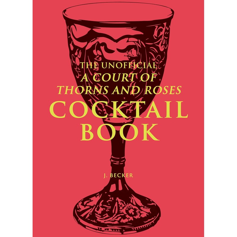 THE UNOFFICIAL A COURT OF THORNS AND ROSES COCKTAIL BOOK BY J. BECKER