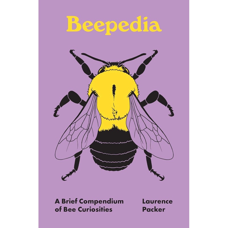 BEEPEDIA: A BRIEF COMPENDIUM OF BEE CURIOSITIES BY LAURENCE PACKER